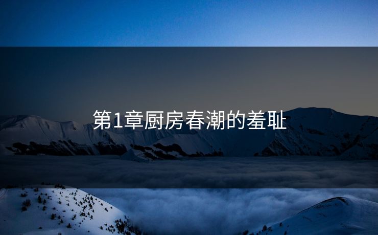第1章厨房春潮的羞耻
