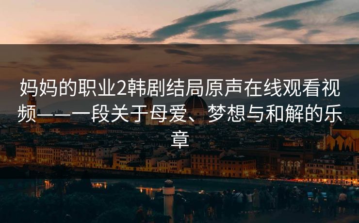 妈妈的职业2韩剧结局原声在线观看视频——一段关于母爱、梦想与和解的乐章