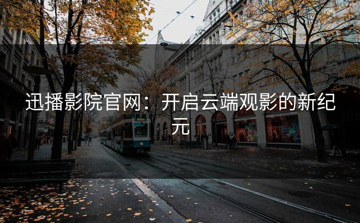 迅播影院官网：开启云端观影的新纪元