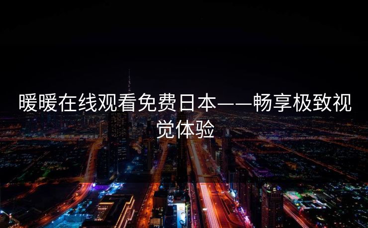 暖暖在线观看免费日本——畅享极致视觉体验