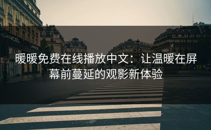 暖暖免费在线播放中文：让温暖在屏幕前蔓延的观影新体验