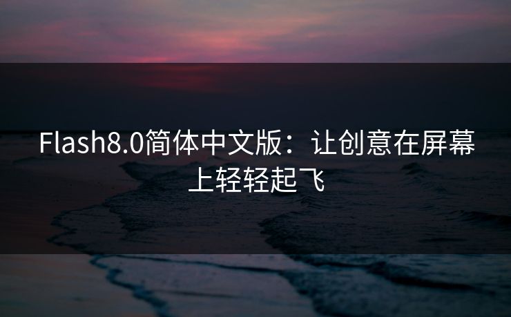 Flash8.0简体中文版:让创意在屏幕上轻轻起飞 Flash8.0简体中文版:让创意在屏幕上轻轻起飞