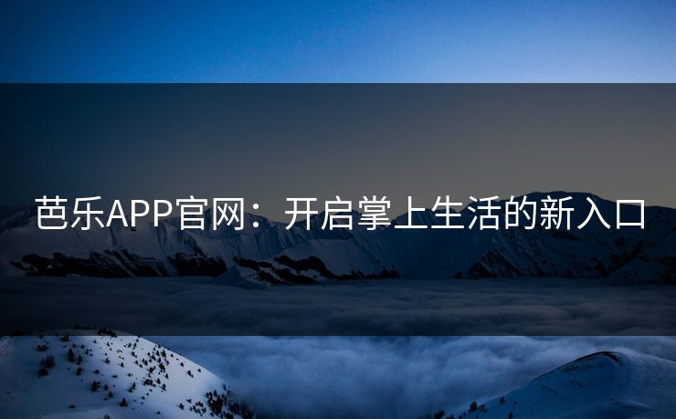 芭乐APP官网：开启掌上生活的新入口