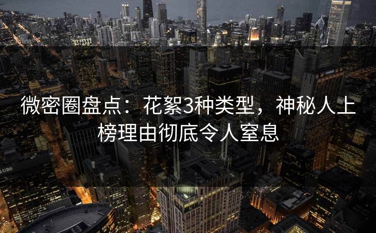 微密圈盘点：花絮3种类型，神秘人上榜理由彻底令人窒息
