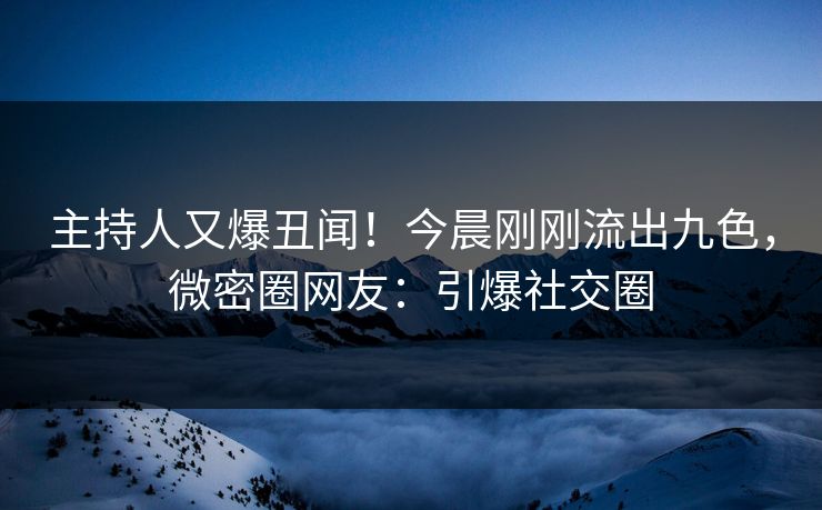 主持人又爆丑闻！今晨刚刚流出九色，微密圈网友：引爆社交圈