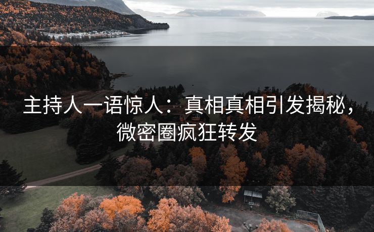 主持人一语惊人：真相真相引发揭秘，微密圈疯狂转发