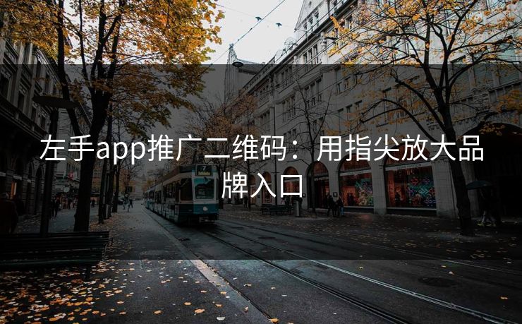 左手app推广二维码：用指尖放大品牌入口