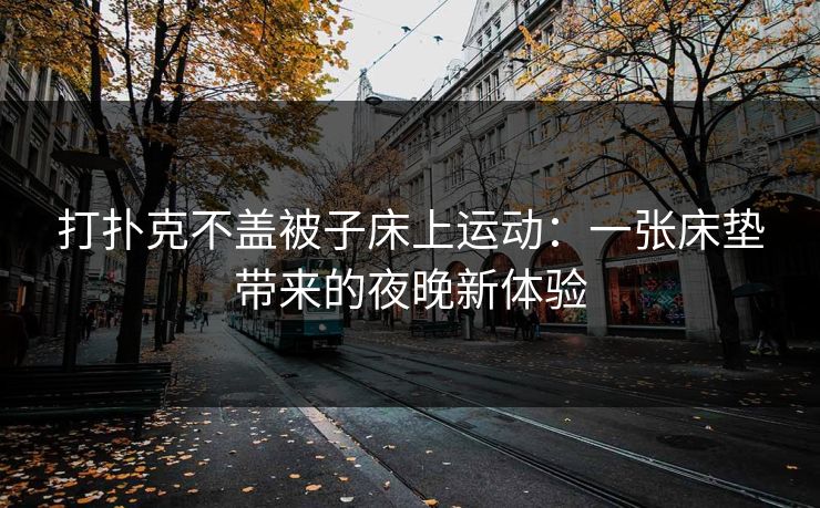 打扑克不盖被子床上运动：一张床垫带来的夜晚新体验