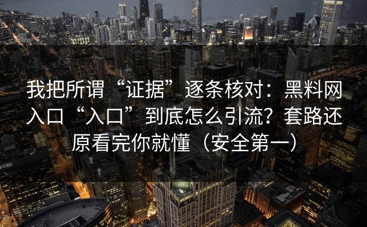 我把所谓“证据”逐条核对：黑料网入口“入口”到底怎么引流？套路还原看完你就懂（安全第一）